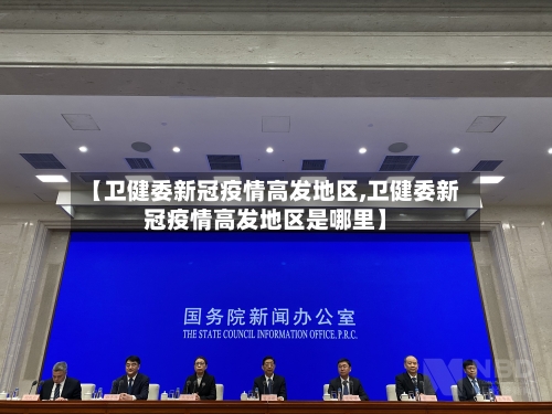 【卫健委新冠疫情高发地区,卫健委新冠疫情高发地区是哪里】-第1张图片