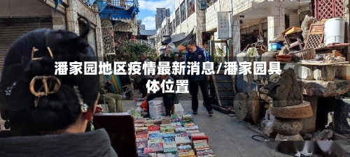 潘家园地区疫情最新消息/潘家园具体位置-第1张图片