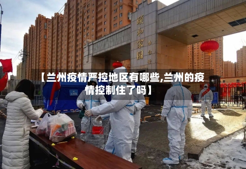 【兰州疫情严控地区有哪些,兰州的疫情控制住了吗】-第1张图片