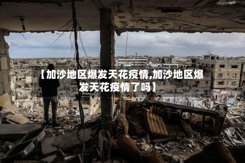 【加沙地区爆发天花疫情,加沙地区爆发天花疫情了吗】-第1张图片