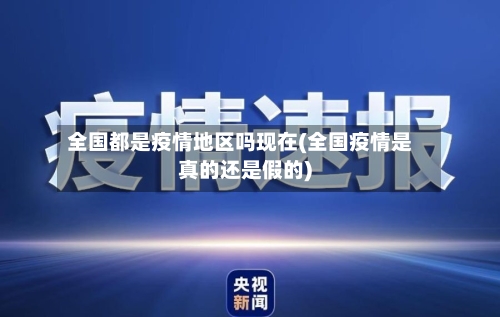 全国都是疫情地区吗现在(全国疫情是真的还是假的)-第1张图片