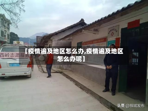 【疫情遍及地区怎么办,疫情遍及地区怎么办呢】-第1张图片