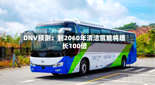 DNV预测:到2060年清洁氢能将增长100倍-第1张图片