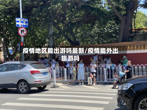 疫情地区能出游吗最新/疫情能外出旅游吗-第1张图片