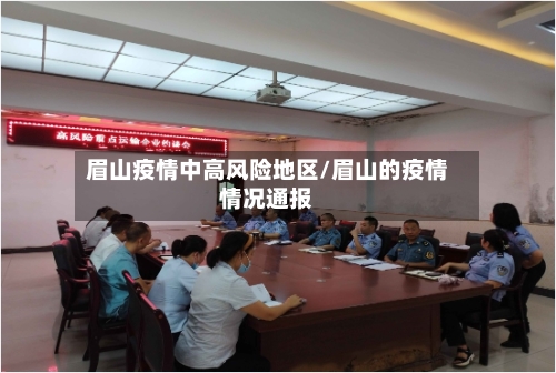 眉山疫情中高风险地区/眉山的疫情情况通报-第1张图片