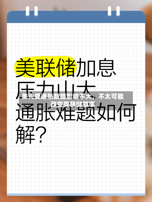 美元受通胀数据影响不大	，不太可能改变美联储叙事-第1张图片