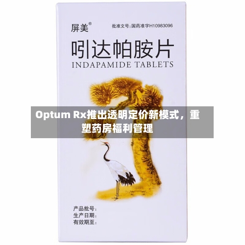 Optum Rx推出透明定价新模式	，重塑药房福利管理-第1张图片