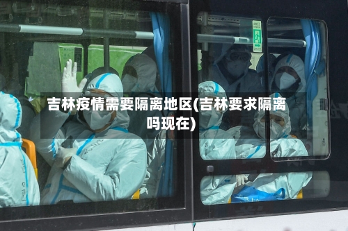 吉林疫情需要隔离地区(吉林要求隔离吗现在)-第1张图片