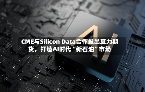 CME与Silicon Data合作推出算力期货	，打造AI时代“新石油”市场-第1张图片