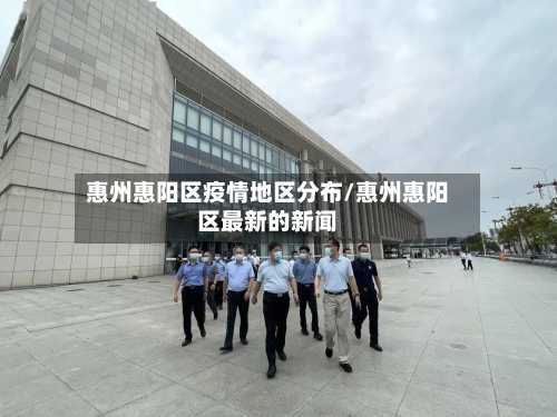 惠州惠阳区疫情地区分布/惠州惠阳区最新的新闻-第1张图片