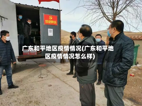 广东和平地区疫情情况(广东和平地区疫情情况怎么样)-第1张图片