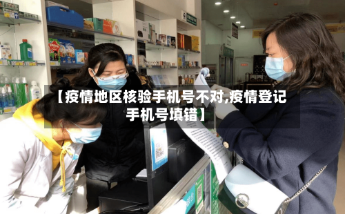 【疫情地区核验手机号不对,疫情登记手机号填错】-第1张图片