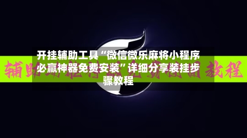 开挂辅助工具“微信微乐麻将小程序必赢神器免费安装”详细分享装挂步骤教程-第1张图片