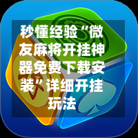 秒懂经验“微友麻将开挂神器免费下载安装”详细开挂玩法-第1张图片