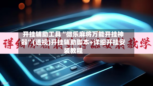 开挂辅助工具“微乐麻将万能开挂神器”(透视)开挂辅助脚本+详细开挂安装教程-第1张图片