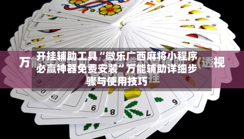 开挂辅助工具“微乐广西麻将小程序必赢神器免费安装	”万能辅助详细步骤与使用技巧-第1张图片