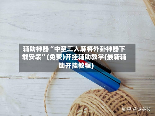 辅助神器“中至二人麻将外卦神器下载安装	”(免费)开挂辅助教学(最新辅助开挂教程)-第1张图片