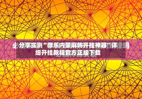 分享实测“微乐内蒙麻将开挂神器”详细开挂教程官方正版下载-第1张图片