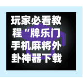 玩家必看教程“牌乐门手机麻将外卦神器下载安装”(透视挂)详细用法教程-第1张图片
