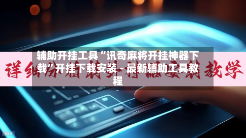 辅助开挂工具“讯奇麻将开挂神器下载	”开挂下载安装 - 最新辅助工具教程-第1张图片