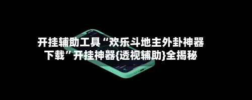 开挂辅助工具“欢乐斗地主外卦神器下载”开挂神器{透视辅助}全揭秘-第1张图片