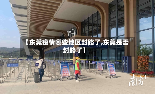【东莞疫情哪些地区封路了,东莞是否封路了】-第1张图片