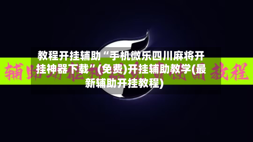 教程开挂辅助“手机微乐四川麻将开挂神器下载	”(免费)开挂辅助教学(最新辅助开挂教程)-第1张图片