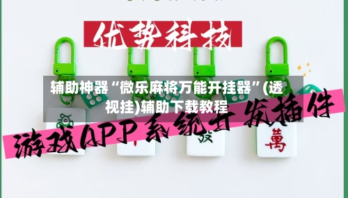 辅助神器“微乐麻将万能开挂器	”(透视挂)辅助下载教程-第1张图片