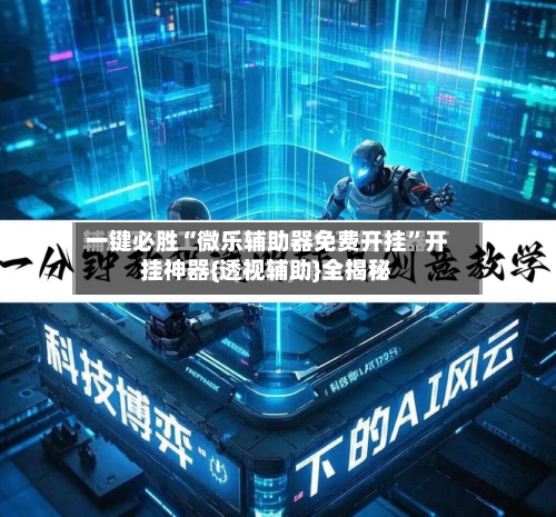 一键必胜“微乐辅助器免费开挂	”开挂神器{透视辅助}全揭秘-第1张图片