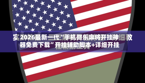 2026最新一代“手机微乐麻将开挂神器免费下载	”开挂辅助脚本+详细开挂-第1张图片