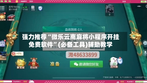 强力推荐“微乐云南麻将小程序开挂免费软件”(必备工具)辅助教学-第1张图片