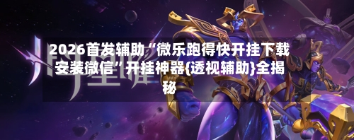 2026首发辅助“微乐跑得快开挂下载安装微信	”开挂神器{透视辅助}全揭秘-第1张图片