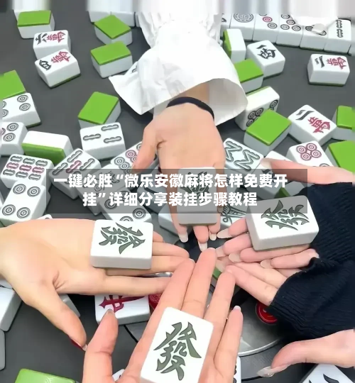 一键必胜“微乐安徽麻将怎样免费开挂”详细分享装挂步骤教程-第1张图片