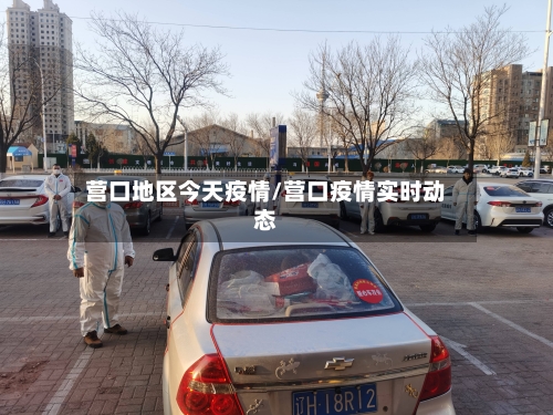营口地区今天疫情/营口疫情实时动态-第1张图片