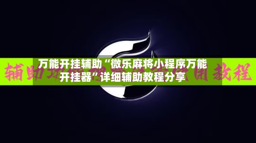 万能开挂辅助“微乐麻将小程序万能开挂器”详细辅助教程分享-第1张图片