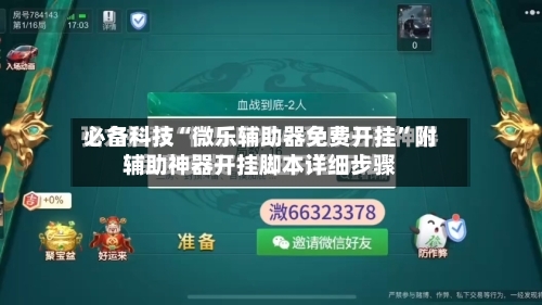必备科技“微乐辅助器免费开挂	”附辅助神器开挂脚本详细步骤-第1张图片
