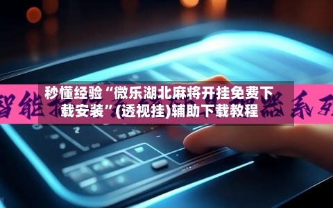 秒懂经验“微乐湖北麻将开挂免费下载安装	”(透视挂)辅助下载教程-第1张图片