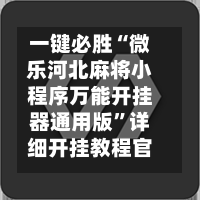 一键必胜“微乐河北麻将小程序万能开挂器通用版	”详细开挂教程官方正版下载-第1张图片