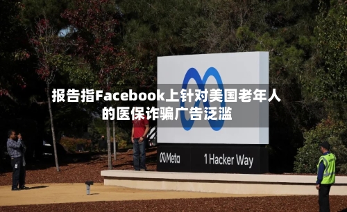 报告指Facebook上针对美国老年人的医保诈骗广告泛滥-第1张图片