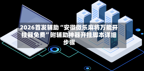 2026首发辅助“安徽微乐麻将万能开挂器免费	”附辅助神器开挂脚本详细步骤-第1张图片