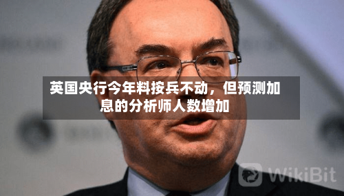 英国央行今年料按兵不动，但预测加息的分析师人数增加-第1张图片