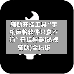 辅助开挂工具“手机麻将软件只赢不输”开挂神器{透视辅助}全揭秘-第1张图片
