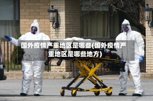 国外疫情严重地区是哪些(国外疫情严重地区是哪些地方)-第1张图片
