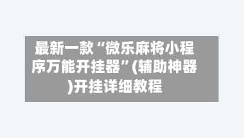 最新一款“微乐麻将小程序万能开挂器	”(辅助神器)开挂详细教程-第1张图片