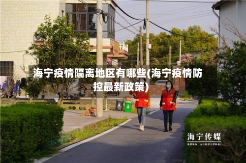 海宁疫情隔离地区有哪些(海宁疫情防控最新政策)-第1张图片