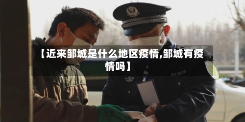 【近来邹城是什么地区疫情,邹城有疫情吗】-第1张图片