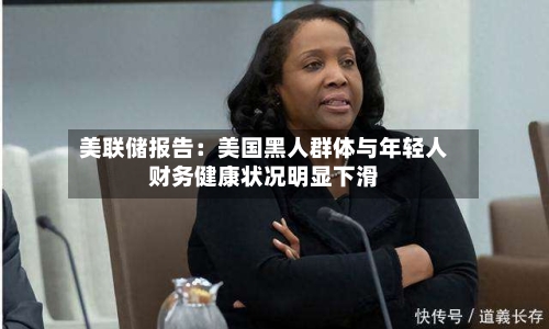 美联储报告：美国黑人群体与年轻人财务健康状况明显下滑-第1张图片