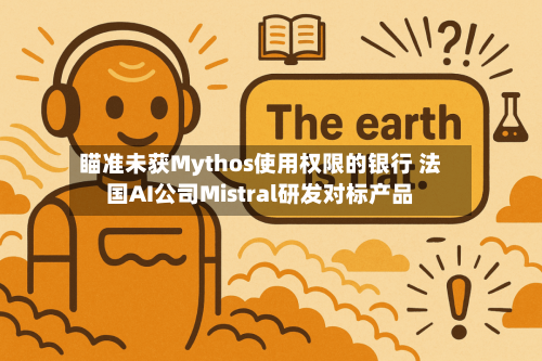 瞄准未获Mythos使用权限的银行 法国AI公司Mistral研发对标产品-第1张图片