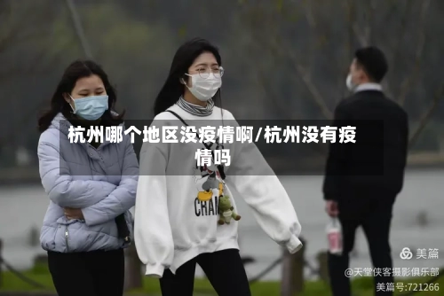 杭州哪个地区没疫情啊/杭州没有疫情吗-第1张图片
