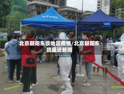 北京朝阳东坝地区疫情/北京朝阳东坝最近新闻-第1张图片